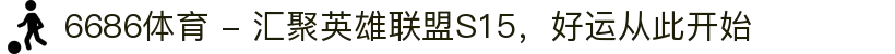 6686体育 - 汇聚英雄联盟S15，好运从此开始
